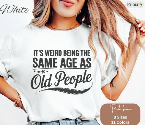 Woman wearing a white graphic t-shirt that reads 'It’s weird being the same age as old people' – hilarious birthday gift for aging adults, middle-aged humor fans, old fart jokes, milestone birthdays, and sarcastic shirts for men and women embracing getting older with laughter.
