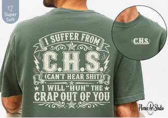 Moss green funny hard of hearing shirt with white back print reading “I suffer from C.H.S. Can’t Hear Shit. I will ‘huh’ the crap out of you.”